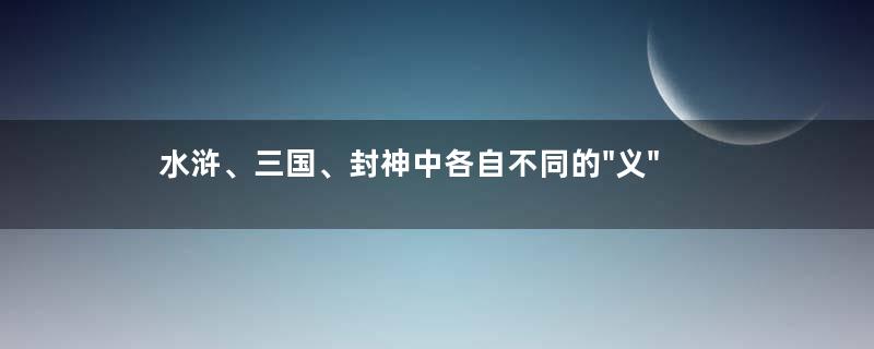 水浒、三国、封神中各自不同的"义"